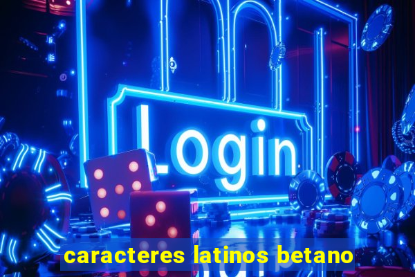 caracteres latinos betano